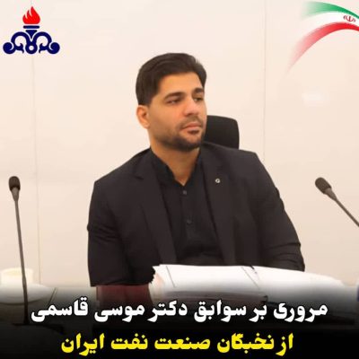 مروری بر سوابق دکتر موسی قاسمی، از نخبگان صنعت نفت ایران